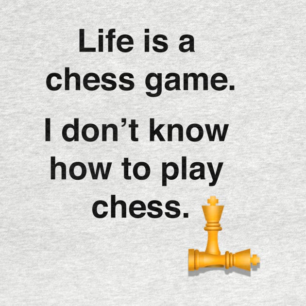 Life is a chess game, I dont know how to play chess by Shirtle